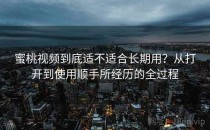 蜜桃视频到底适不适合长期用？从打开到使用顺手所经历的全过程