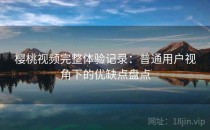 樱桃视频完整体验记录：普通用户视角下的优缺点盘点