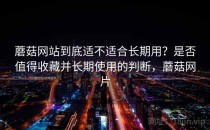 蘑菇网站到底适不适合长期用？是否值得收藏并长期使用的判断，蘑菇网片