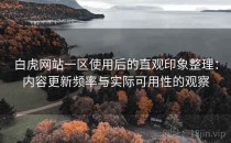 白虎网站一区使用后的直观印象整理：内容更新频率与实际可用性的观察