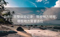 白虎91完整体验记录：哪些地方好用，哪些地方需要适应