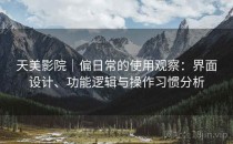 天美影院｜偏日常的使用观察：界面设计、功能逻辑与操作习惯分析