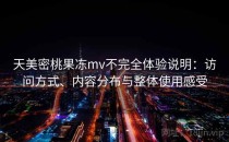 天美密桃果冻mv不完全体验说明：访问方式、内容分布与整体使用感受
