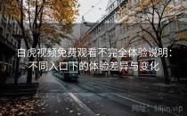 白虎视频免费观看不完全体验说明：不同入口下的体验差异与变化