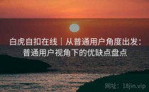 白虎自扣在线｜从普通用户角度出发：普通用户视角下的优缺点盘点
