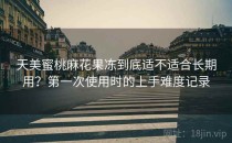 天美蜜桃麻花果冻到底适不适合长期用？第一次使用时的上手难度记录