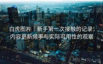 白虎图片｜新手第一次接触的记录：内容更新频率与实际可用性的观察