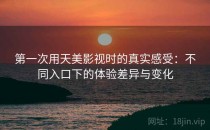 第一次用天美影视时的真实感受：不同入口下的体验差异与变化