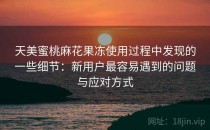 天美蜜桃麻花果冻使用过程中发现的一些细节：新用户最容易遇到的问题与应对方式