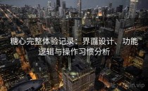 <strong>糖心</strong>完整体验记录：界面设计、功能逻辑与操作习惯分析