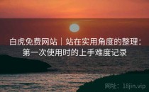 白虎免费网站｜站在实用角度的整理：第一次使用时的上手难度记录