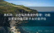 黑料网｜站在实用角度的整理：功能设置复杂度与新手友好度评估
