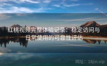 红桃视频完整体验记录：稳定访问与日常使用的可靠性评估