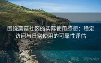 围绕蘑菇社区的实际使用感想：稳定访问与日常使用的可靠性评估