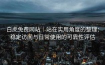 白虎免费网站｜站在实用角度的整理：稳定访问与日常使用的可靠性评估