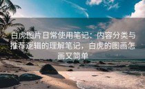 白虎图片日常使用笔记：内容分类与推荐逻辑的理解笔记，白虎的图画怎画又简单