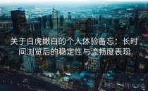 关于白虎嫩白的个人体验备忘：长时间浏览后的稳定性与流畅度表现