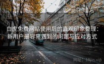 白虎免费网站使用后的直观印象整理：新用户最容易遇到的问题与应对方式