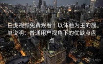 白虎视频免费观看｜以体验为主的简单说明：普通用户视角下的优缺点盘点