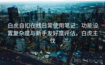 白虎自扣在线日常使用笔记：功能设置复杂度与新手友好度评估，白虎主伐