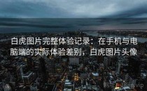 白虎图片完整体验记录：在手机与电脑端的实际体验差别，白虎图片头像
