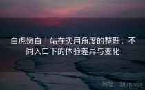 白虎嫩白｜站在实用角度的整理：不同入口下的体验差异与变化