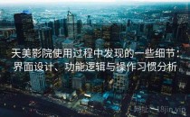 天美影院使用过程中发现的一些细节：界面设计、功能逻辑与操作习惯分析