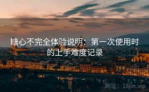 <strong>糖心</strong>不完全体验说明：第一次使用时的上手难度记录