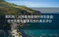 黑料网｜从效率角度做的体验复盘：视觉风格与整体观感的真实评价
