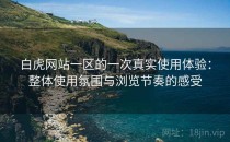 白虎网站一区的一次真实使用体验：整体使用氛围与浏览节奏的感受