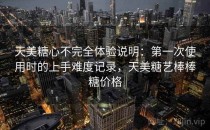 天美<strong>糖心</strong>不完全体验说明：第一次使用时的上手难度记录，天美糖艺棒棒糖价格