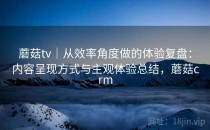 蘑菇tv｜从效率角度做的体验复盘：内容呈现方式与主观体验总结，蘑菇crm