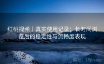 红桃视频｜真实使用记录：长时间浏览后的稳定性与流畅度表现