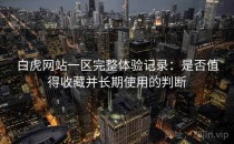 白虎网站一区完整体验记录：是否值得收藏并长期使用的判断