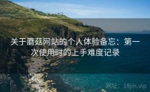关于蘑菇网站的个人体验备忘：第一次使用时的上手难度记录