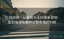 红桃视频｜以体验为主的简单说明：是否值得收藏并长期使用的判断