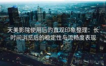 天美影院使用后的直观印象整理：长时间浏览后的稳定性与流畅度表现
