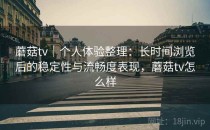 蘑菇tv｜个人体验整理：长时间浏览后的稳定性与流畅度表现，蘑菇tv怎么样