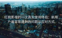 红桃影视的一次真实使用体验：新用户最容易遇到的问题与应对方式