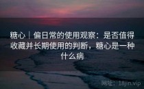 糖心｜偏日常的使用观察：是否值得收藏并长期使用的判断，糖心是一种什么病