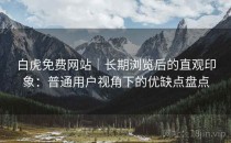 白虎免费网站｜长期浏览后的直观印象：普通用户视角下的优缺点盘点