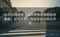 白虎自扣在线｜从效率角度做的体验复盘：视觉风格与整体观感的真实评价