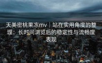 天美密桃果冻mv｜站在实用角度的整理：长时间浏览后的稳定性与流畅度表现
