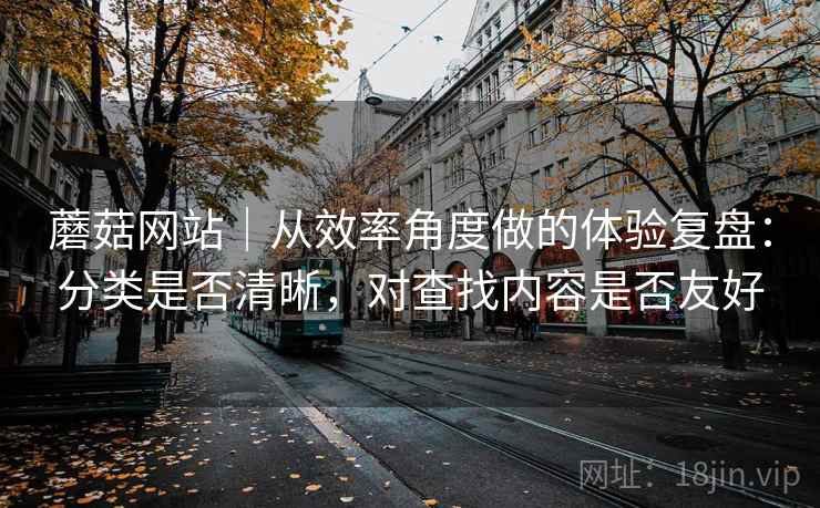 蘑菇网站|从效率角度做的体验复盘:分类是否清晰,对查找内容是否友好 第2张 蘑菇网站|从效率角度做的体验复盘:分类是否清晰,对查找内容是否友好 第2张