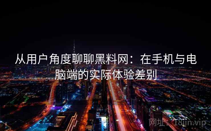 从用户角度聊聊黑料网:在手机与电脑端的实际体验差别 第2张 从用户角度聊聊黑料网:在手机与电脑端的实际体验差别 第2张