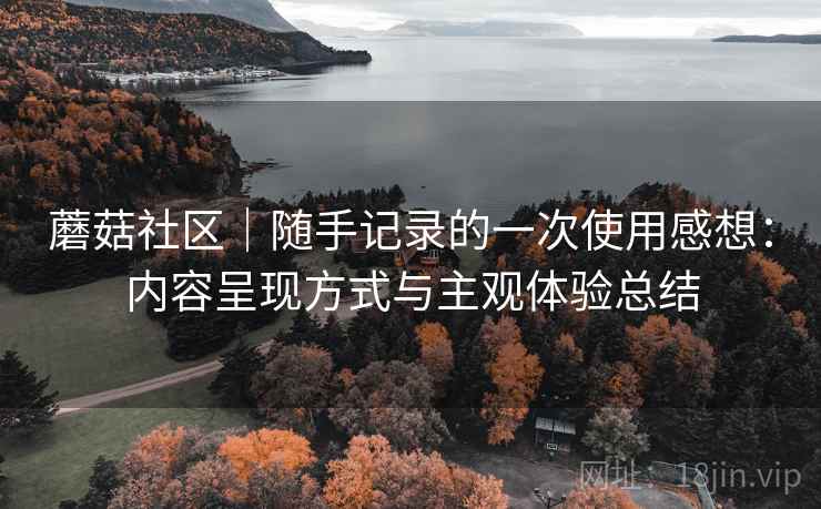 蘑菇社区｜随手记录的一次使用感想：内容呈现方式与主观体验总结  第2张