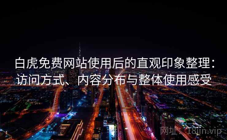 白虎免费网站使用后的直观印象整理：访问方式、内容分布与整体使用感受  第2张