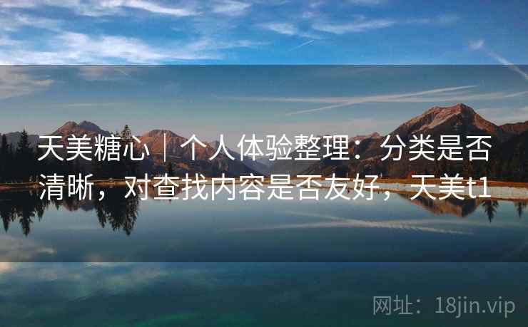 天美糖心｜个人体验整理：分类是否清晰，对查找内容是否友好，天美t1  第2张