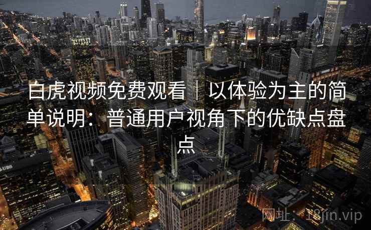 白虎视频免费观看｜以体验为主的简单说明：普通用户视角下的优缺点盘点  第1张