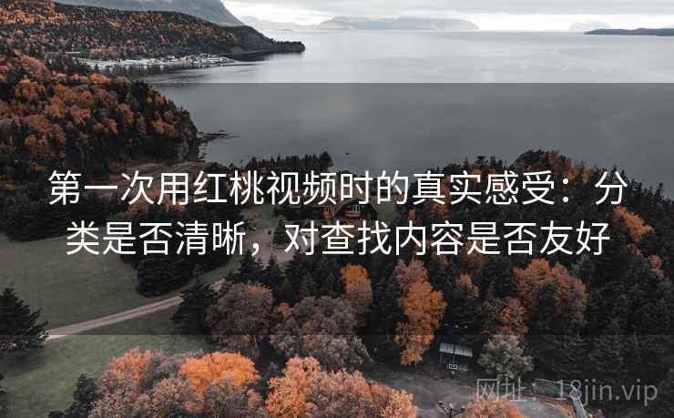 第一次用红桃视频时的真实感受：分类是否清晰，对查找内容是否友好  第2张